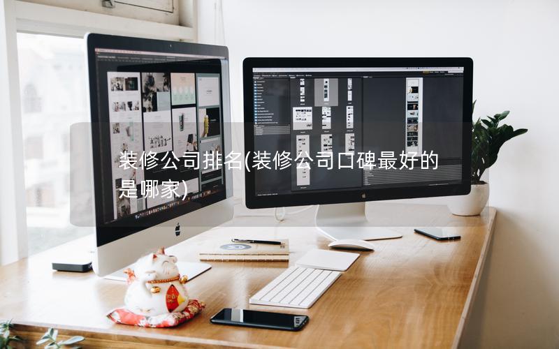 裝修公司排名(裝修公司口碑最好的是哪家) 裝修公司排名(裝修公司口碑最好的是哪家)