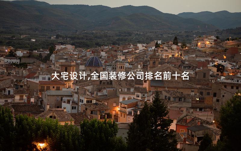 大宅設計,全國裝修公司排名前十名 大宅設計,全國裝修公司排名前十名