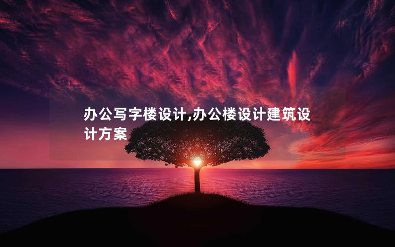 辦公寫字樓設(shè)計(jì),辦公樓設(shè)計(jì)建筑設(shè)計(jì)方案 辦公寫字樓設(shè)計(jì),辦公樓設(shè)計(jì)建筑設(shè)計(jì)方案