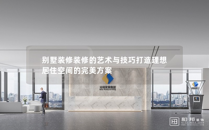 別墅裝修裝修的藝術與技巧打造理想居住空間的完美方案 別墅裝修裝修的藝術與技巧打造理想居住空間的完美方案