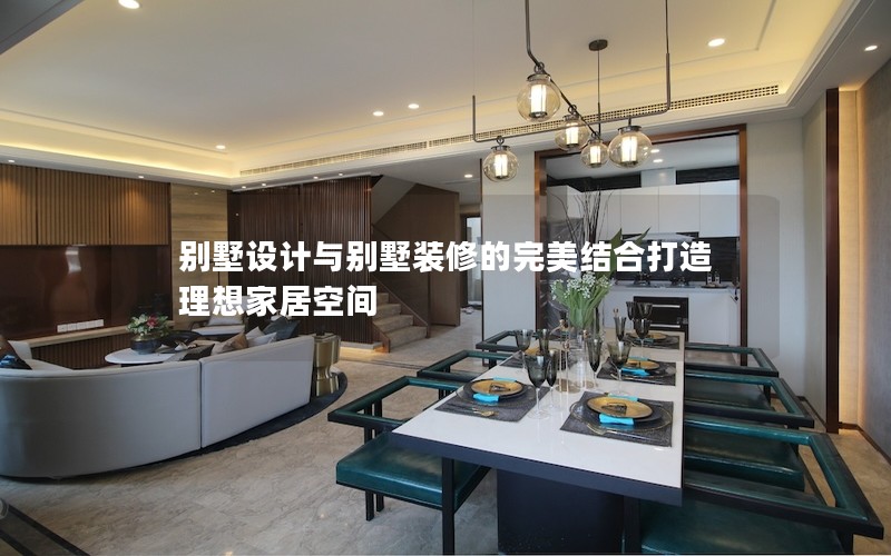 別墅設計與別墅裝修的完美結合打造理想家居空間 別墅設計與別墅裝修的完美結合打造理想家居空間